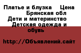 Платье и блузка. › Цена ­ 500 - Брянская обл. Дети и материнство » Детская одежда и обувь   